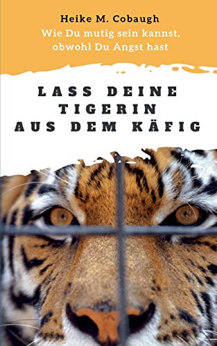 Lass deine Tigerin aus dem Käfig: Wie du mutig sein kannst, obwohl du Angst hast